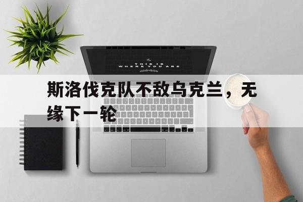 包含斯洛伐克队不敌乌克兰，无缘下一轮的词条