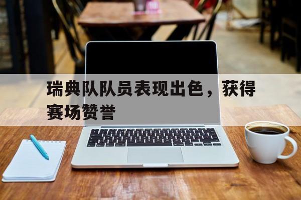 包含瑞典队队员表现出色，获得赛场赞誉的词条
