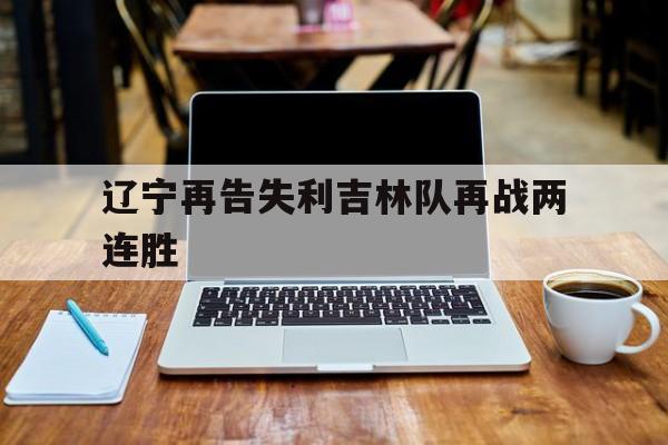 辽宁再告失利吉林队再战两连胜