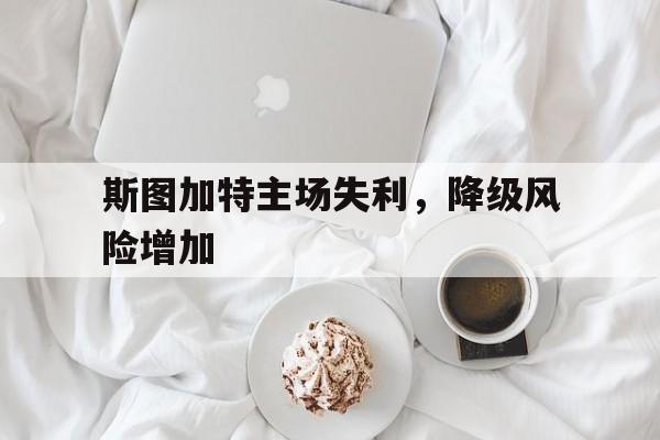 斯图加特主场失利，降级风险增加