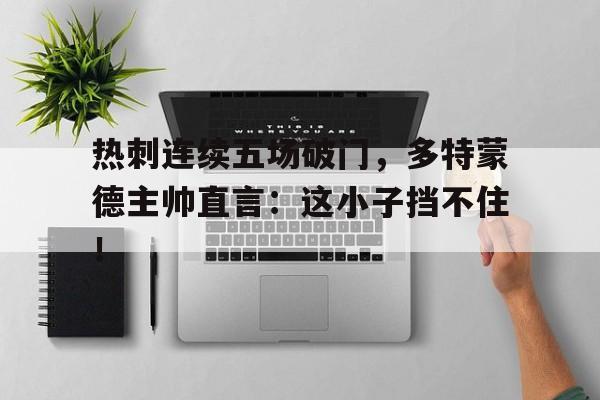 热刺连续五场破门，多特蒙德主帅直言：这小子挡不住！雷蒙德钱德勒三部曲