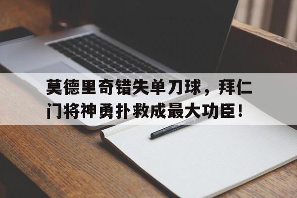 莫德里奇错失单刀球，拜仁门将神勇扑救成最大功臣！