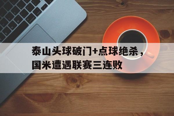 泰山头球破门+点球绝杀，国米遭遇联赛三连败